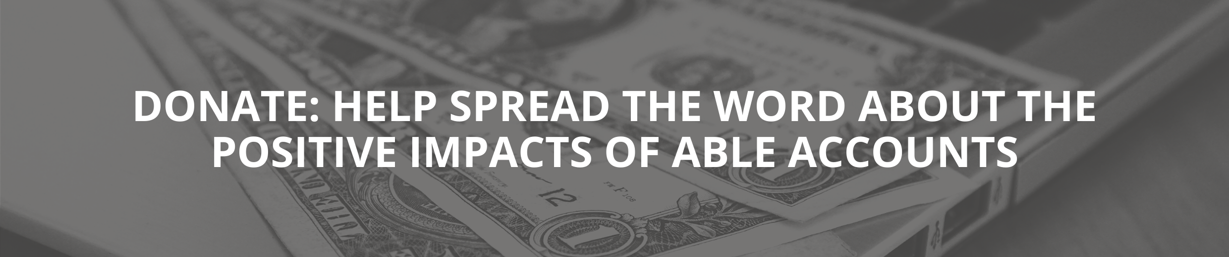 Donate: Help spread the word about the positive impacts of ABLE accounts.