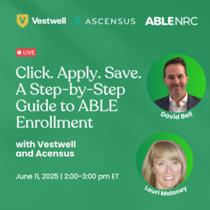 Promotional graphic for an ABLE NRC webinar titled “Click. Apply. Save. A Step-by-Step Guide to ABLE Enrollment.” The event is live and will take place on June 11, 2025, from 2:00–3:00 pm ET. It features speakers David Bell and Lauri Maloney. Logos for Vestwell, Ascensus, and ABLE NRC are displayed at the top. The background is green, and circular headshots of the speakers are shown, with David Bell at the top right and Lauri Maloney below him